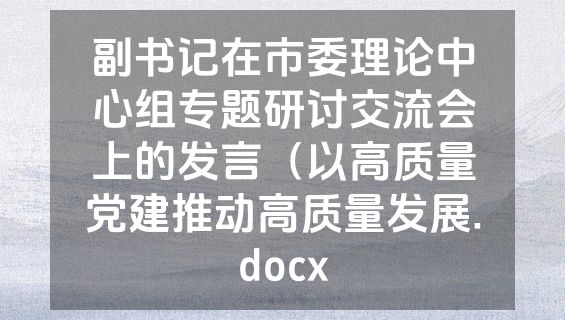 副书记在市委理论中心组专题研讨交流会上的发言（以高质量党建推动高质量发展.docx