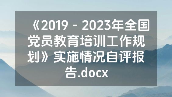 《2019－2023年全国党员教育培训工作规划》实施情况自评报告.docx
