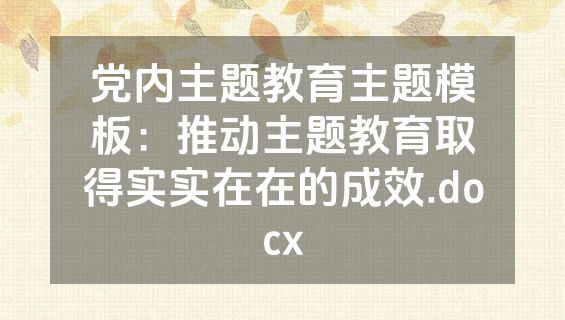 党内主题教育主题模板：推动主题教育取得实实在在的成效.docx