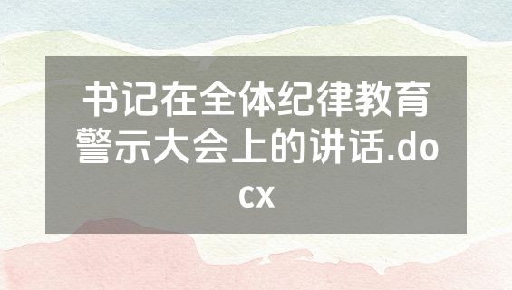 书记在全体纪律教育警示大会上的讲话.docx