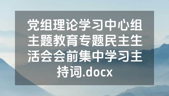 党组理论学习中心组主题教育专题民主生活会会前集中学习主持词.docx