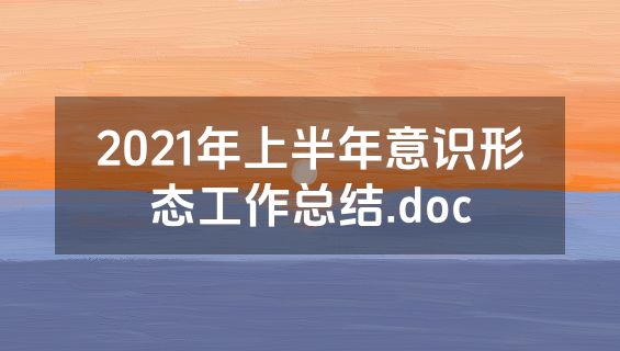 2021年上半年意识形态工作总结.doc