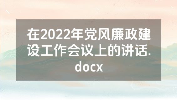 在2022年党风廉政建设工作会议上的讲话.docx