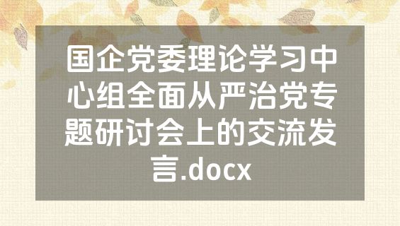 国企党委理论学习中心组全面从严治党专题研讨会上的交流发言.docx