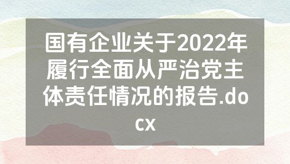 国有企业关于2022年履行全面从严治党主体责任情况的报告.docx