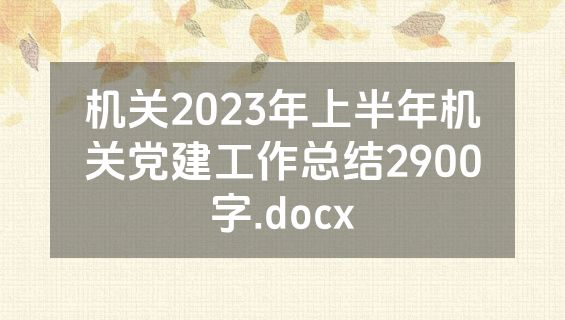 机关2023年上半年机关党建工作总结2900字.docx