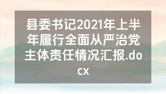 县委书记2021年上半年履行全面从严治党主体责任情况汇报.docx