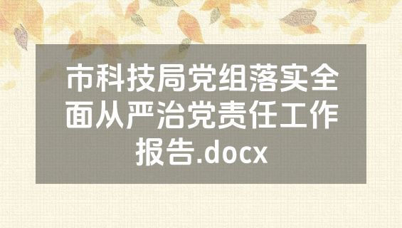 市科技局党组落实全面从严治党责任工作报告.docx