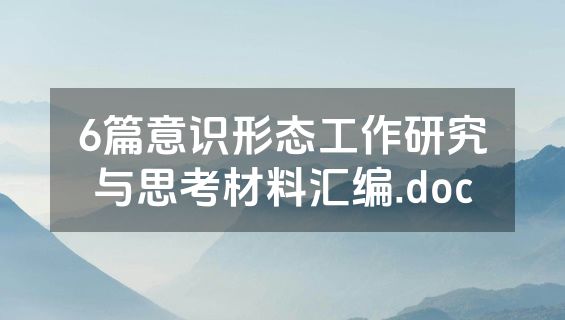6篇意识形态工作研究与思考材料汇编.doc