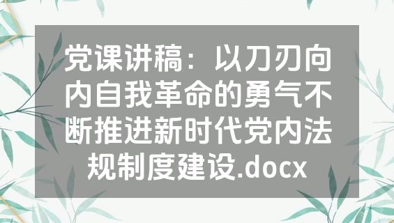 党课讲稿：以刀刃向内自我革命的勇气不断推进新时代党内法规制度建设.docx