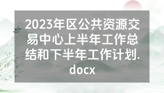 2023年区公共资源交易中心上半年工作总结和下半年工作计划.docx
