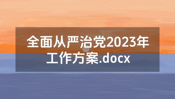 全面从严治党2023年工作方案.docx