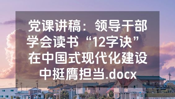 党课讲稿：领导干部学会读书“12字诀” 在中国式现代化建设中挺膺担当.docx