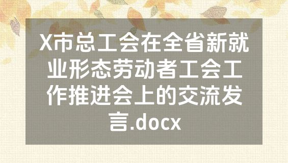 X市总工会在全省新就业形态劳动者工会工作推进会上的交流发言.docx