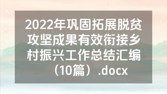 2022年巩固拓展脱贫攻坚成果有效衔接乡村振兴工作总结汇编（10篇）.docx
