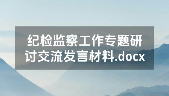 纪检监察工作专题研讨交流发言材料.docx
