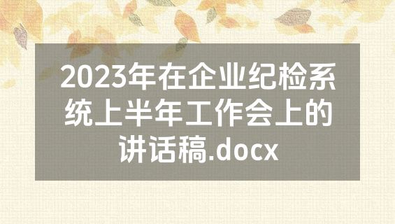 2023年在企业纪检系统上半年工作会上的讲话稿.docx