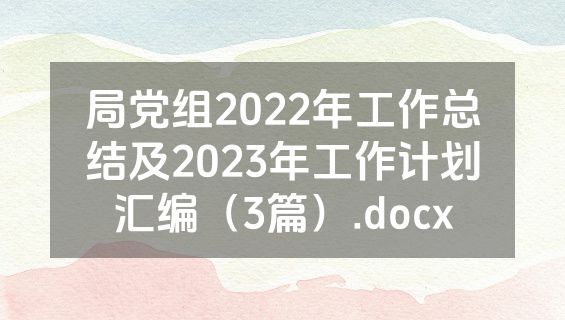 局党组2022年工作总结及2023年工作计划汇编（3篇）.docx