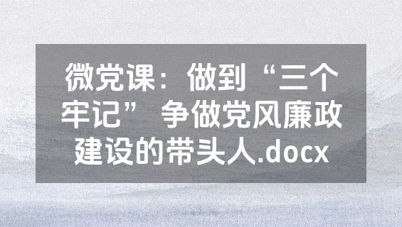 微党课：做到“三个牢记” 争做党风廉政建设的带头人.docx
