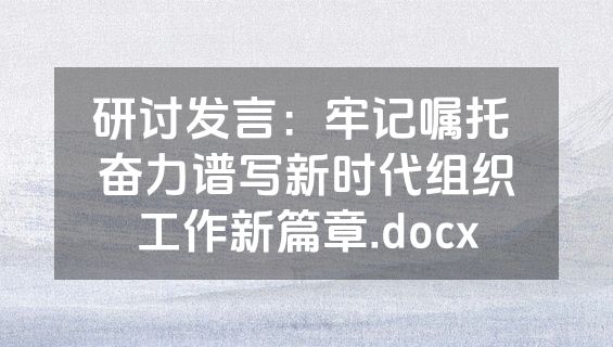 研讨发言：牢记嘱托 奋力谱写新时代组织工作新篇章.docx