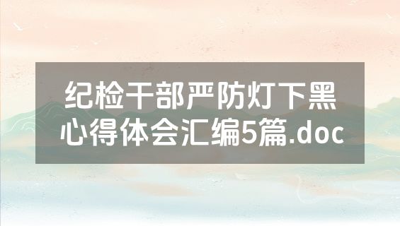 纪检干部严防灯下黑心得体会汇编5篇.doc