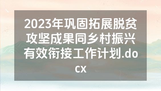 2023年巩固拓展脱贫攻坚成果同乡村振兴有效衔接工作计划.docx