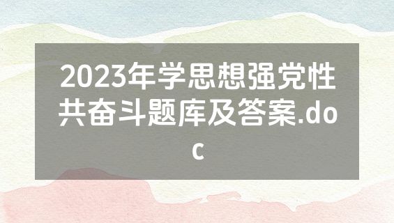 2023年学思想强党性共奋斗题库及答案.doc