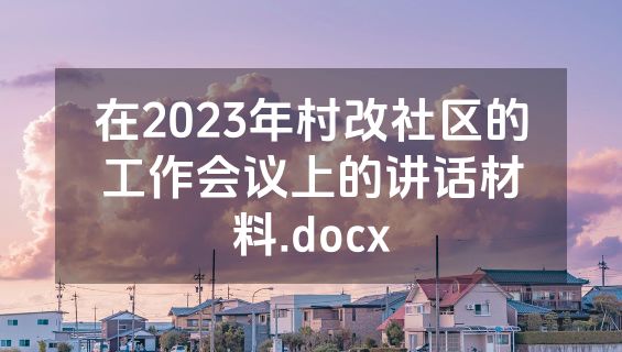 在2023年村改社区的工作会议上的讲话材料.docx