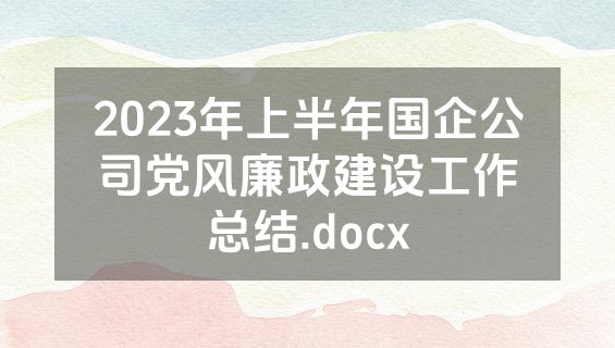 2023年上半年国企公司党风廉政建设工作总结.docx