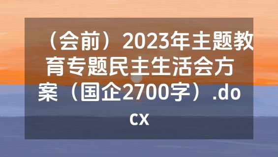 （会前）2023年主题教育专题民主生活会方案（国企2700字）.docx
