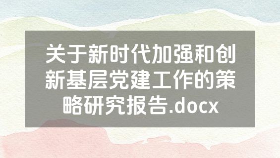 关于新时代加强和创新基层党建工作的策略研究报告.docx