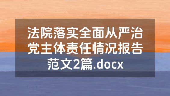 法院落实全面从严治党主体责任情况报告范文2篇.docx