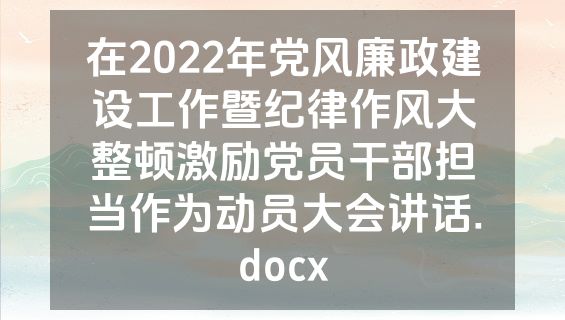 在2022年党风廉政建设工作暨纪律作风大整顿激励党员干部担当作为动员大会讲话.docx