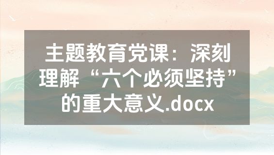 主题教育党课：深刻理解“六个必须坚持”的重大意义.docx