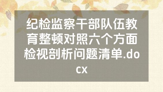 纪检监察干部队伍教育整顿对照六个方面检视剖析问题清单.docx