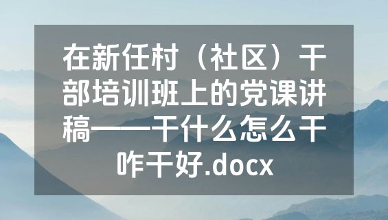 在新任村（社区）干部培训班上的党课讲稿——干什么怎么干咋干好.docx