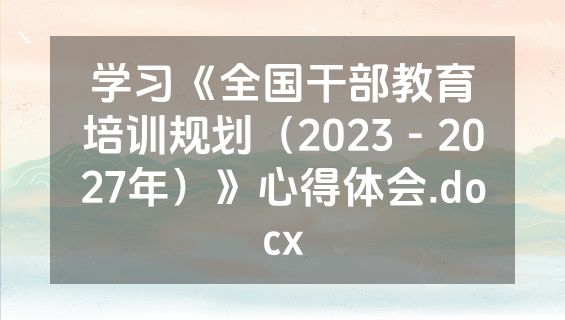 学习《全国干部教育培训规划（2023－2027年）》心得体会.docx