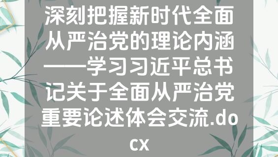 深刻把握新时代全面从严治党的理论内涵——学习习近平总书记关于全面从严治党重要论述体会交流.docx