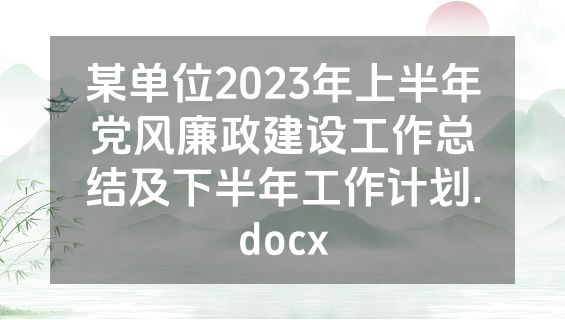 某单位2023年上半年党风廉政建设工作总结及下半年工作计划.docx