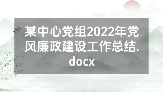 某中心党组2022年党风廉政建设工作总结.docx