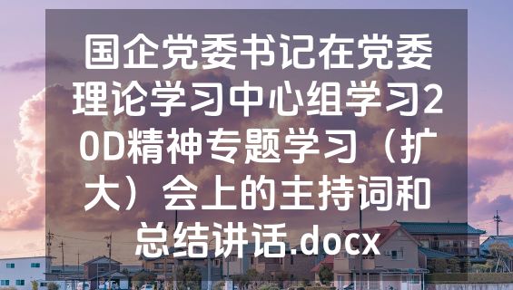 国企党委书记在党委理论学习中心组学习20D精神专题学习（扩大）会上的主持词和总结讲话.docx