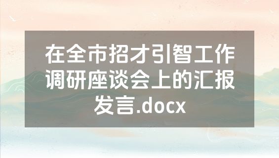 在全市招才引智工作调研座谈会上的汇报发言.docx