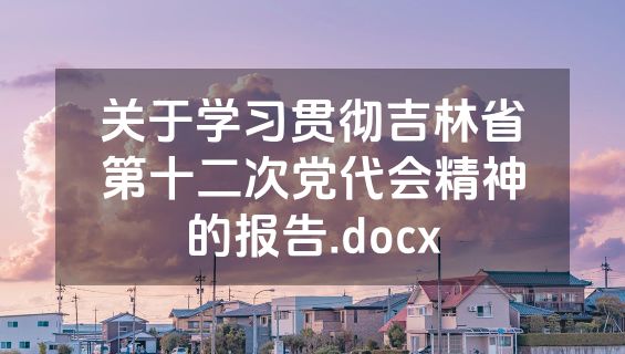 关于学习贯彻吉林省第十二次党代会精神的报告.docx