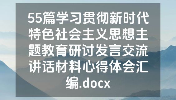 55篇学习贯彻新时代特色社会主义思想主题教育研讨发言交流讲话材料心得体会汇编.docx