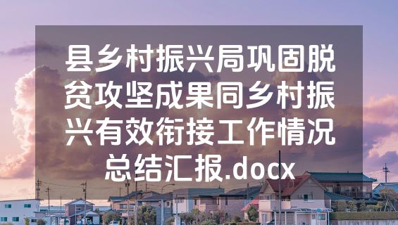 县乡村振兴局巩固脱贫攻坚成果同乡村振兴有效衔接工作情况总结汇报.docx