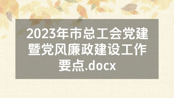 2023年市总工会党建暨党风廉政建设工作要点.docx
