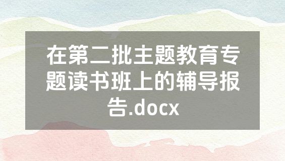 在第二批主题教育专题读书班上的辅导报告.docx