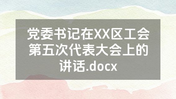 党委书记在XX区工会第五次代表大会上的讲话.docx