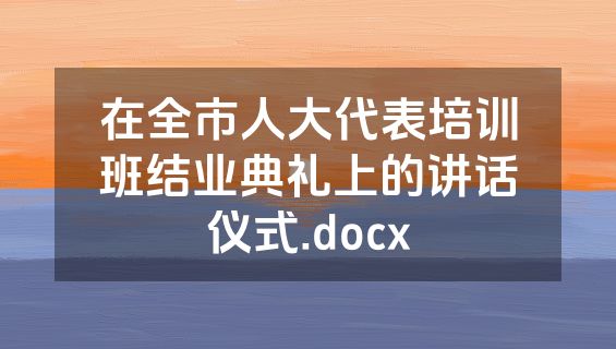 在全市人大代表培训班结业典礼上的讲话仪式.docx