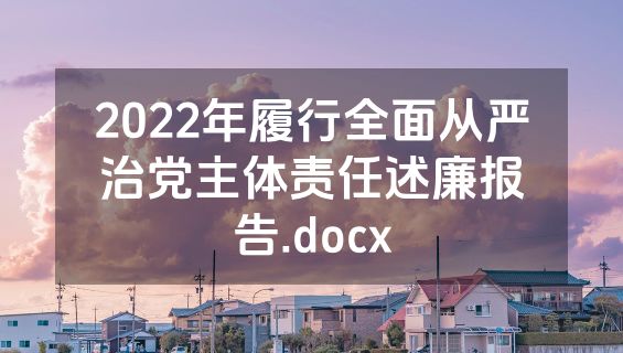 2022年履行全面从严治党主体责任述廉报告.docx